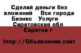 Сделай деньги без вложений. - Все города Бизнес » Услуги   . Саратовская обл.,Саратов г.